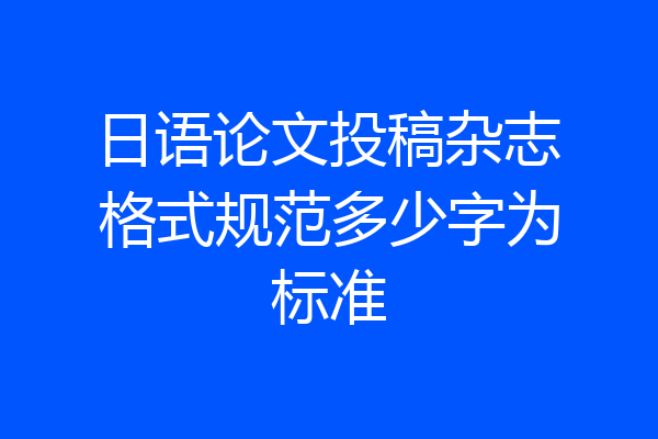 日语论文投稿杂志格式规范多少字为标准