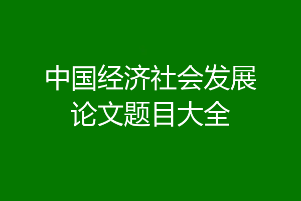 中国经济社会发展论文题目大全