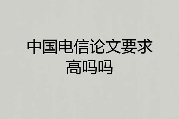 中国电信论文要求高吗吗