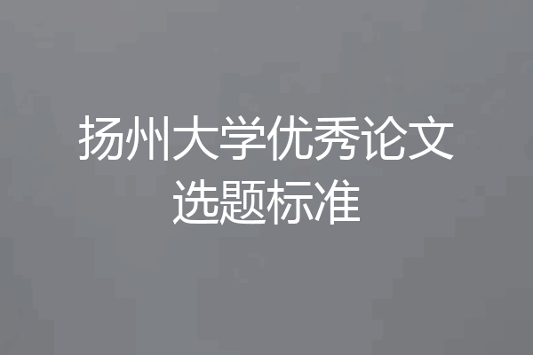 扬州大学优秀论文选题标准