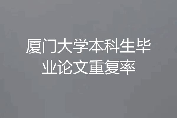 厦门大学本科生毕业论文重复率