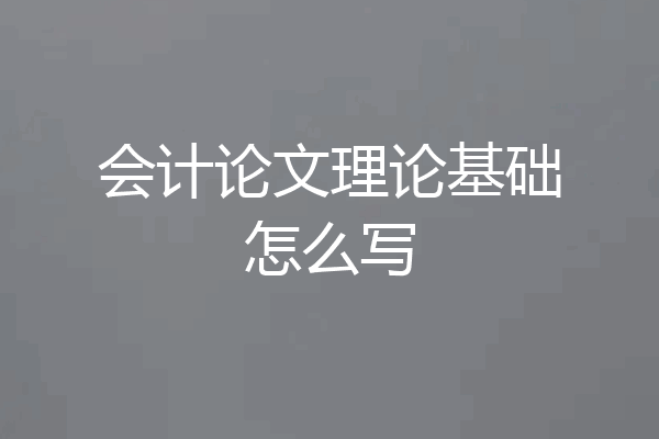 会计论文理论基础怎么写
