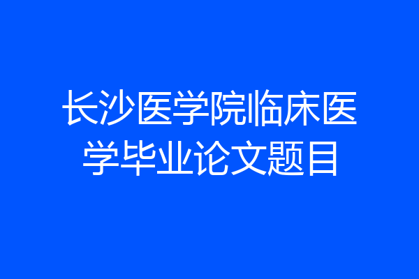 长沙医学院临床医学毕业论文题目