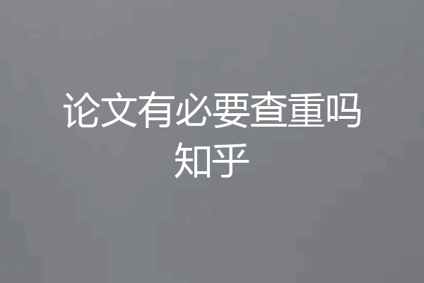 论文有必要查重吗知乎