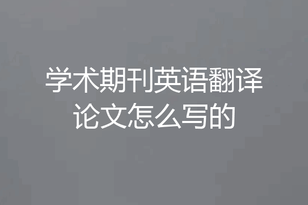 学术期刊英语翻译论文怎么写的