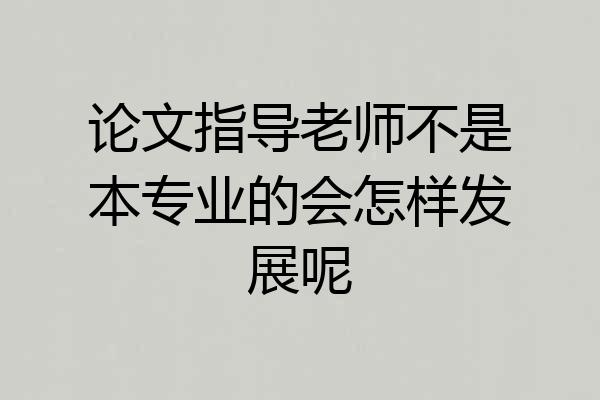 论文指导老师不是本专业的会怎样发展呢