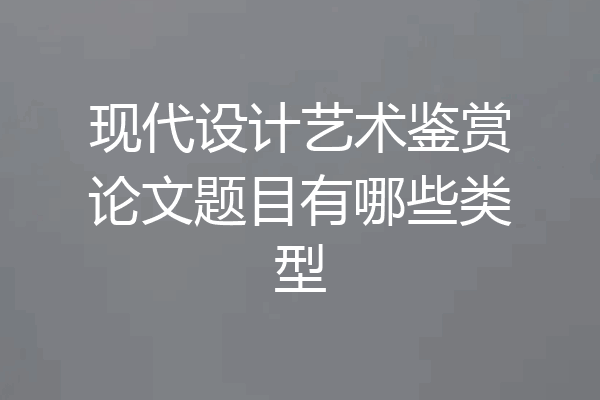 现代设计艺术鉴赏论文题目有哪些类型
