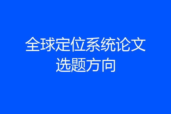 全球定位系统论文选题方向