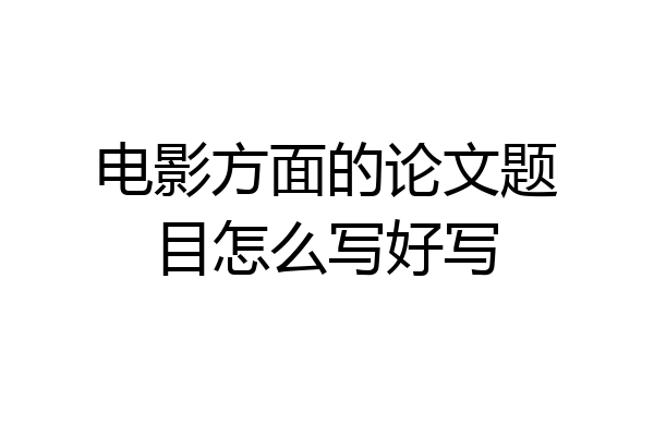 电影方面的论文题目怎么写好写