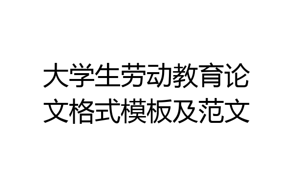 大学生劳动教育论文格式模板及范文