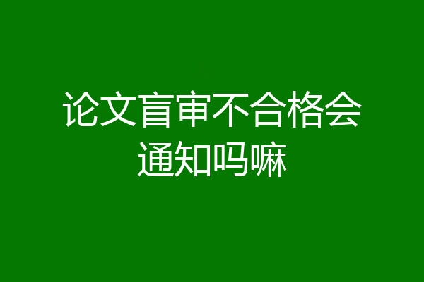 论文盲审不合格会通知吗嘛
