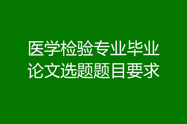医学检验专业毕业论文选题题目要求