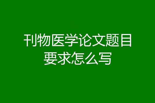 刊物医学论文题目要求怎么写
