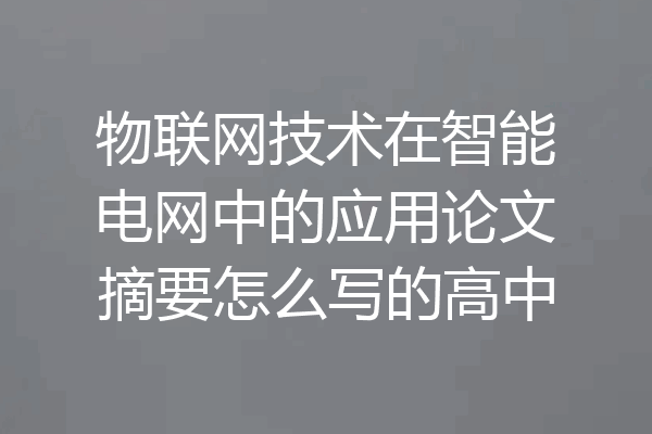 物联网技术在智能电网中的应用论文摘要怎么写的高中