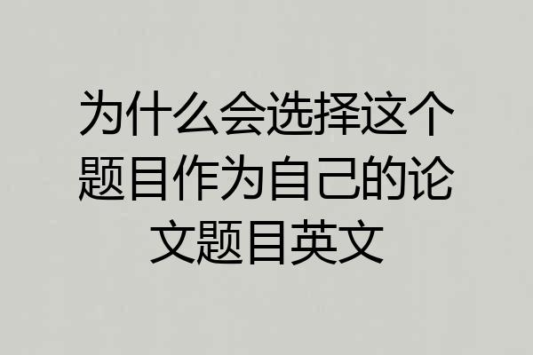 为什么会选择这个题目作为自己的论文题目英文