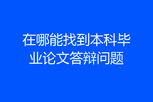 在哪能找到本科毕业论文答辩问题
