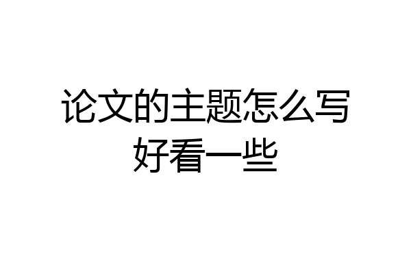 论文的主题怎么写好看一些