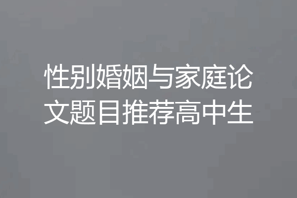 性别婚姻与家庭论文题目推荐高中生