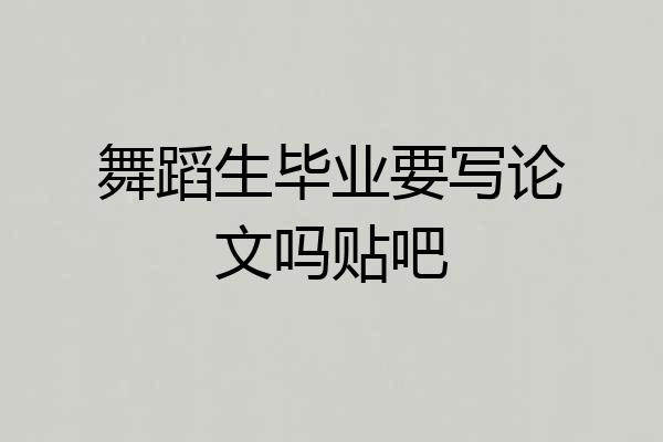 舞蹈生毕业要写论文吗贴吧