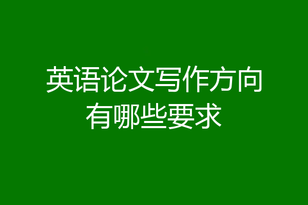 英语论文写作方向有哪些要求