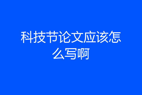 科技节论文应该怎么写啊