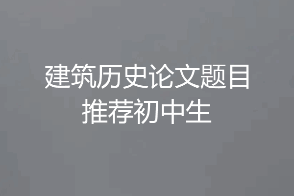 建筑历史论文题目推荐初中生