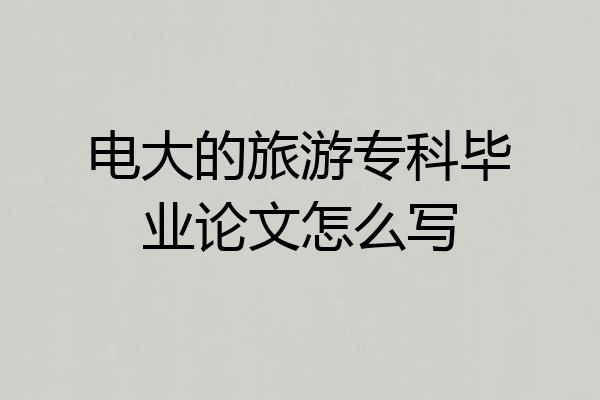 电大的旅游专科毕业论文怎么写