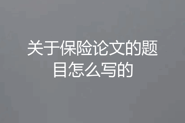 关于保险论文的题目怎么写的