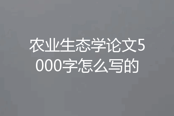 农业生态学论文5000字怎么写的