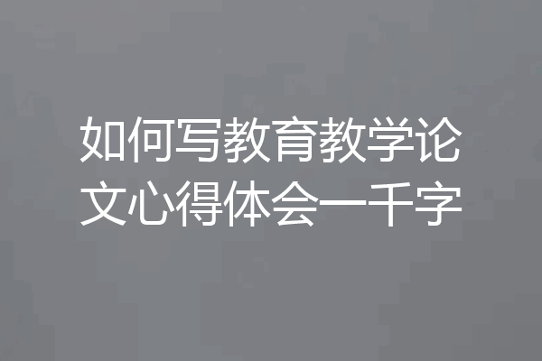 如何写教育教学论文心得体会一千字