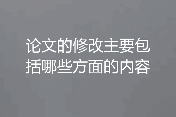 论文的修改主要包括哪些方面的内容
