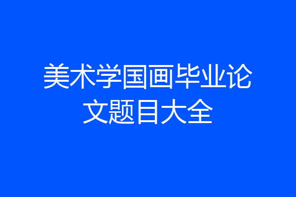 美术学国画毕业论文题目大全