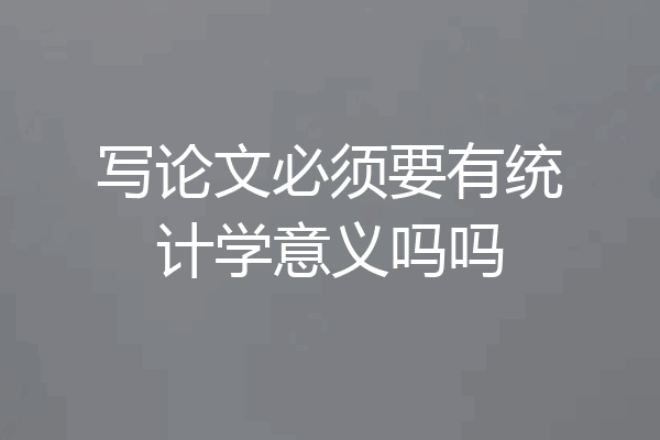 写论文必须要有统计学意义吗吗