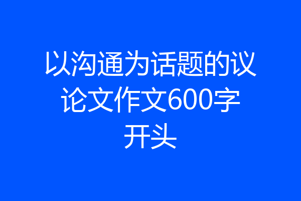 以沟通为话题的议论文作文600字开头
