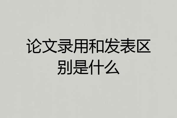 论文录用和发表区别是什么