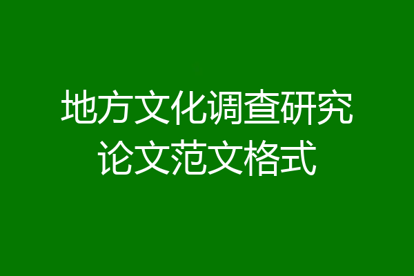 地方文化调查研究论文范文格式