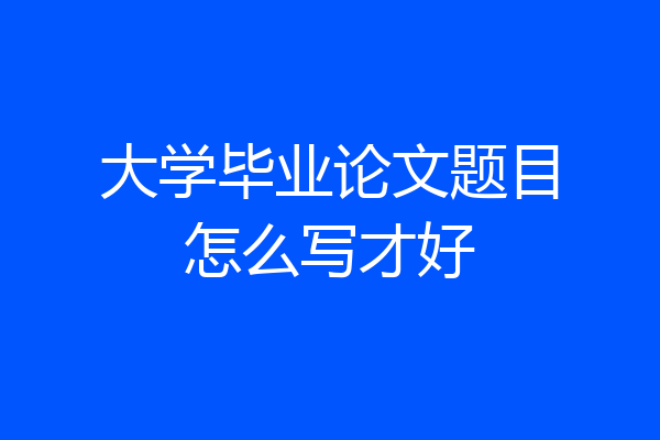 大学毕业论文题目怎么写才好
