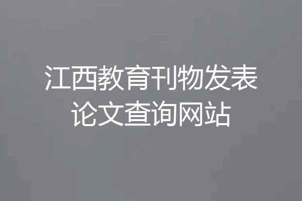 江西教育刊物发表论文查询网站