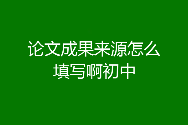 论文成果来源怎么填写啊初中