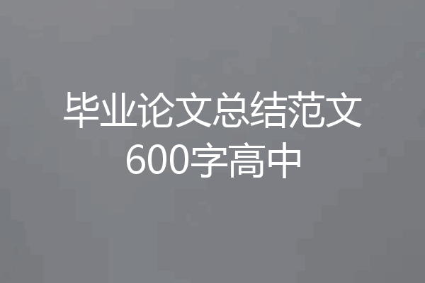 毕业论文总结范文600字高中