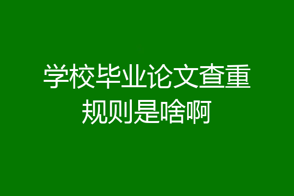 学校毕业论文查重规则是啥啊