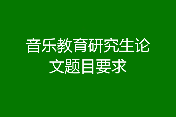 音乐教育研究生论文题目要求