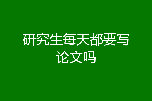 研究生每天都要写论文吗
