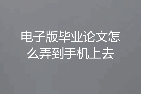 电子版毕业论文怎么弄到手机上去