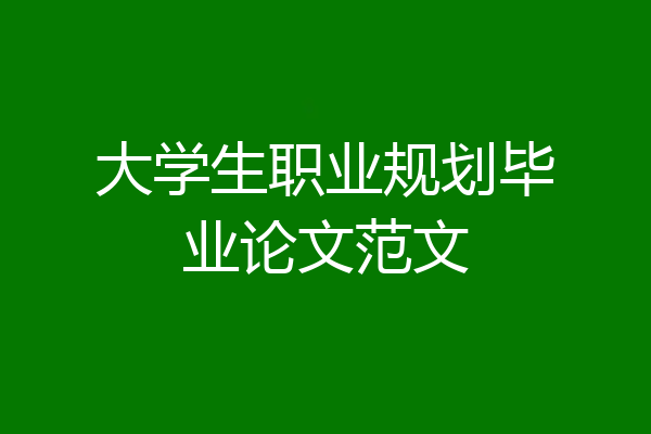 大学生职业规划毕业论文范文
