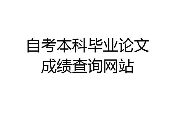 自考本科毕业论文成绩查询网站