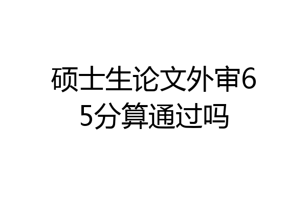 硕士生论文外审65分算通过吗