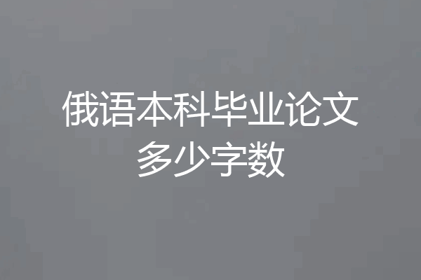 俄语本科毕业论文多少字数