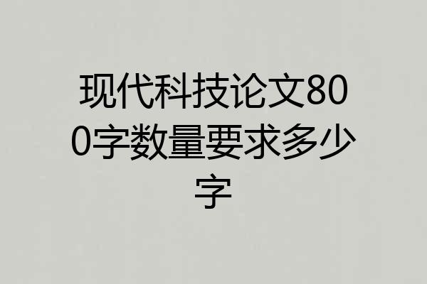现代科技论文800字数量要求多少字