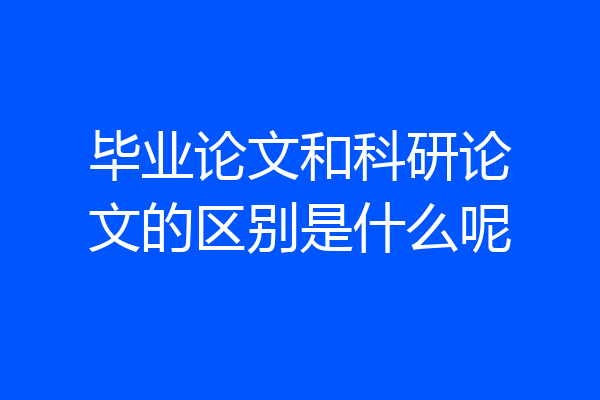 毕业论文和科研论文的区别是什么呢